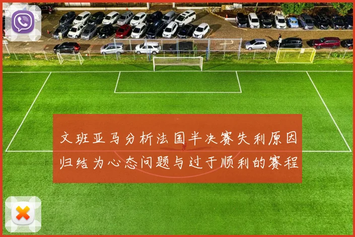 文班亚马分析法国半决赛失利原因归结为心态问题与过于顺利的赛程
