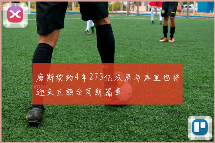 唐斯续约4年273亿浓眉与库里也将迎来巨额合同新篇章